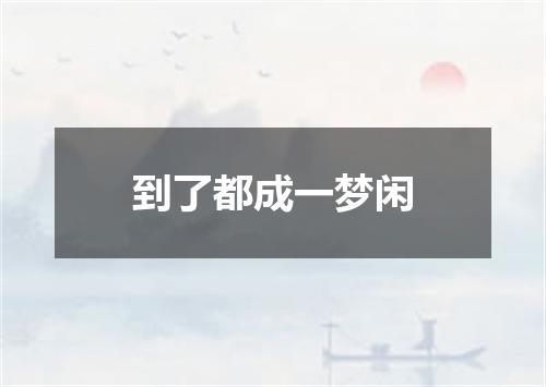 到了都成一梦闲