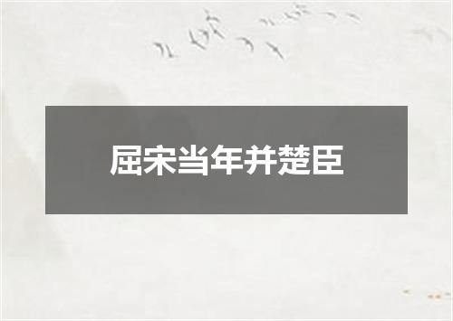 屈宋当年并楚臣