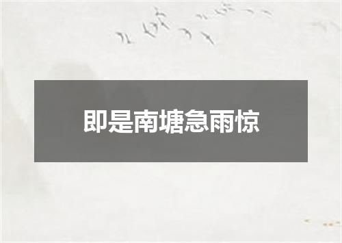 即是南塘急雨惊