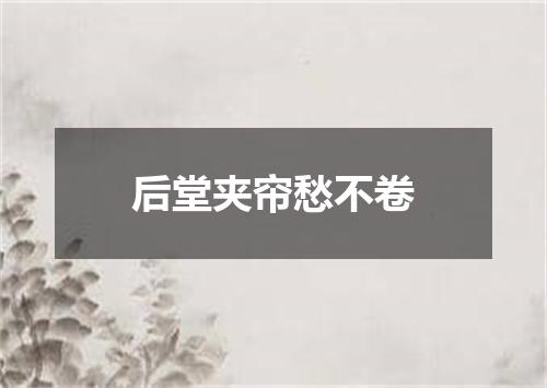 后堂夹帘愁不卷