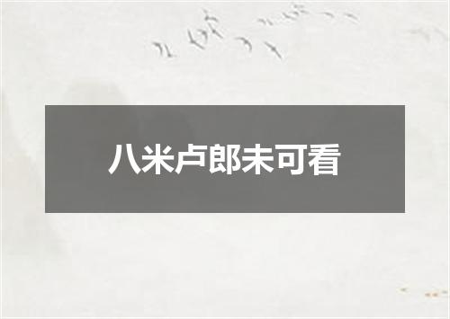 八米卢郎未可看