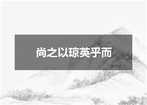 尚之以琼英乎而