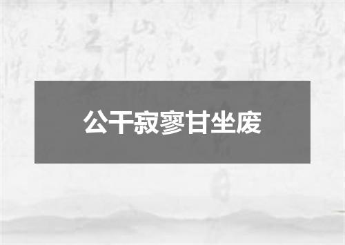 公干寂寥甘坐废