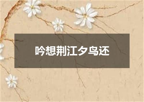吟想荆江夕鸟还