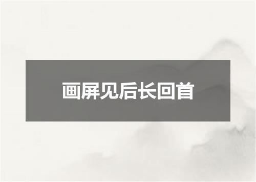 画屏见后长回首