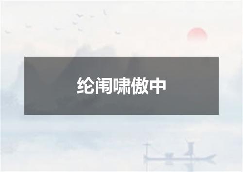 纶闱啸傲中