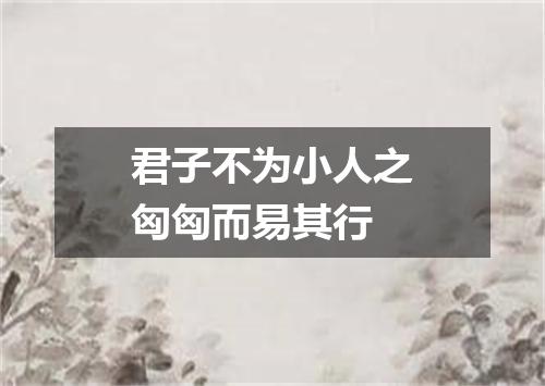 君子不为小人之匈匈而易其行