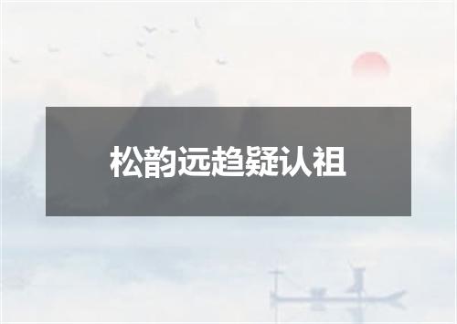 松韵远趋疑认祖