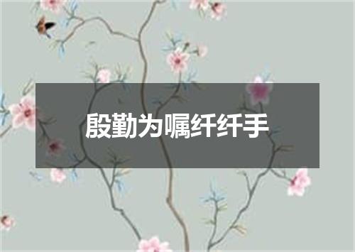 殷勤为嘱纤纤手