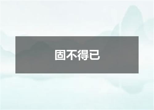 固不得已