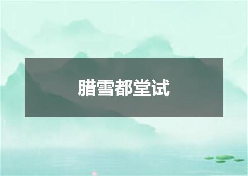 腊雪都堂试