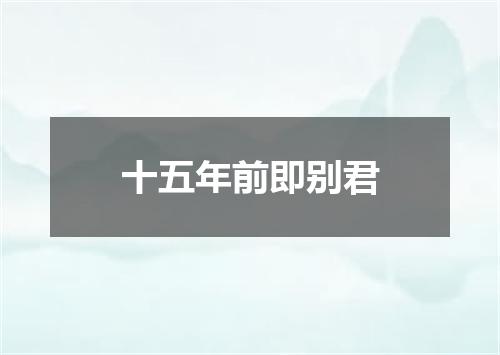 十五年前即别君
