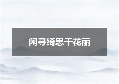 闲寻绮思千花丽