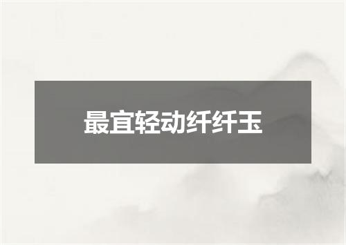 最宜轻动纤纤玉