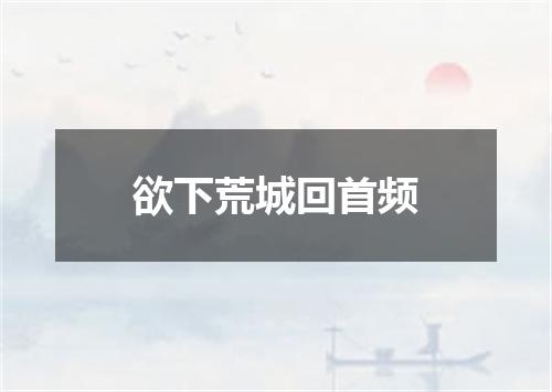 欲下荒城回首频