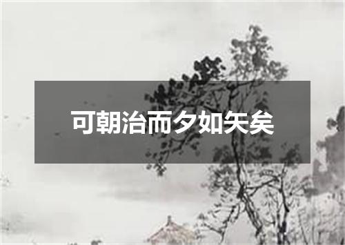 可朝治而夕如矢矣
