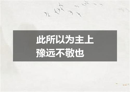 此所以为主上豫远不敬也