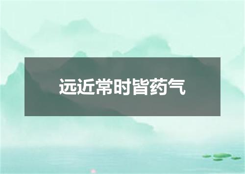 远近常时皆药气
