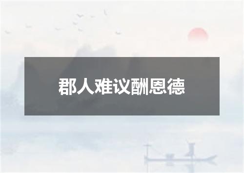 郡人难议酬恩德