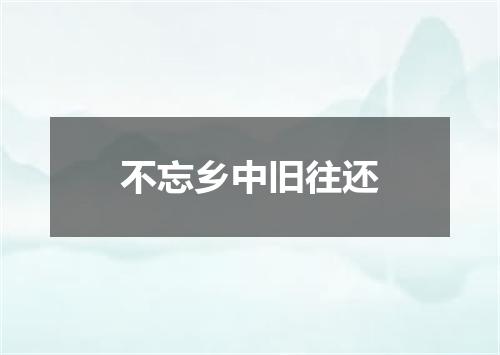 不忘乡中旧往还