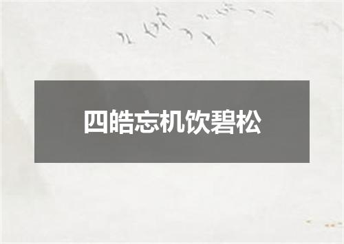 四皓忘机饮碧松