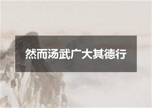 然而汤武广大其德行
