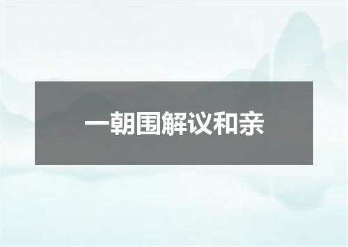 一朝围解议和亲