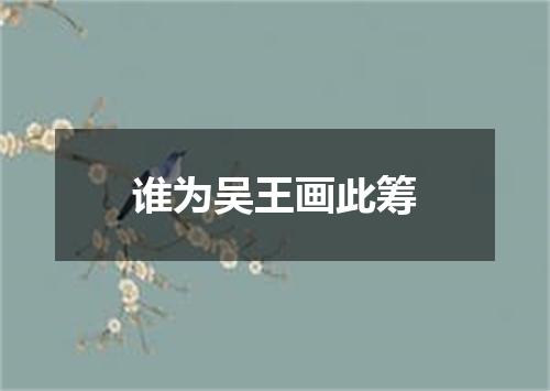 谁为吴王画此筹