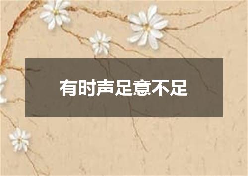 有时声足意不足