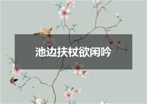 池边扶杖欲闲吟