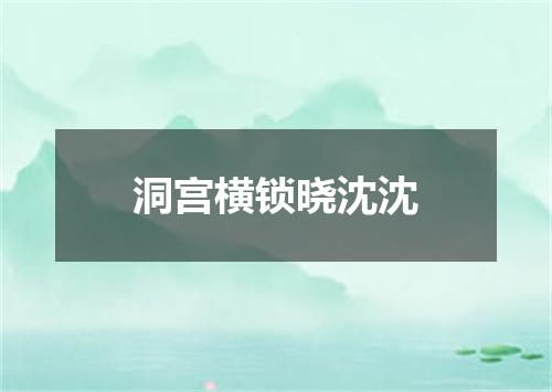 洞宫横锁晓沈沈