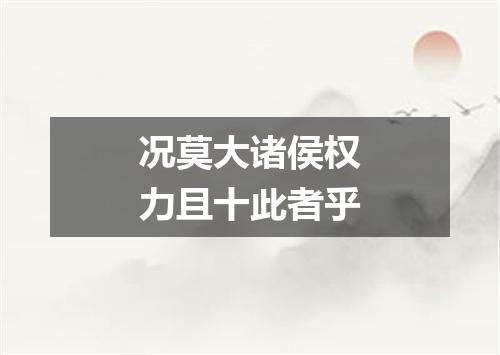 况莫大诸侯权力且十此者乎