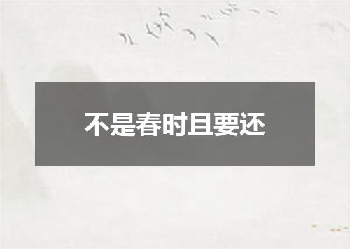 不是春时且要还