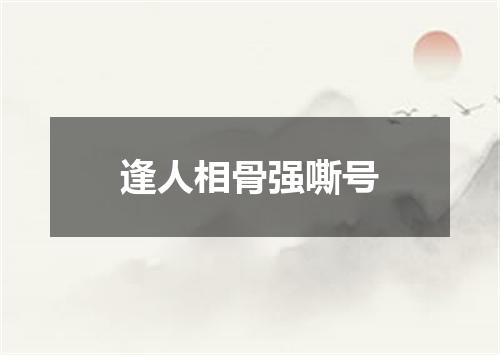 逢人相骨强嘶号