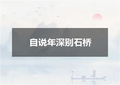 自说年深别石桥