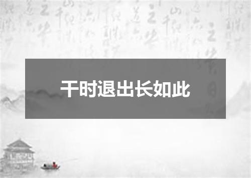 干时退出长如此