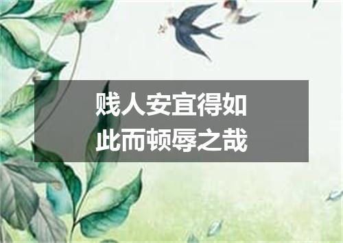 贱人安宜得如此而顿辱之哉