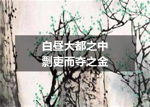 白昼大都之中剽吏而夺之金