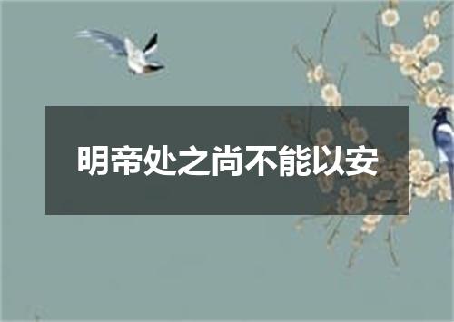明帝处之尚不能以安