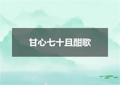 甘心七十且酣歌