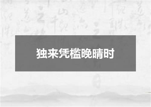 独来凭槛晚晴时
