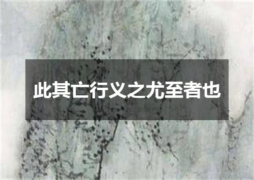 此其亡行义之尤至者也
