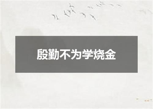 殷勤不为学烧金