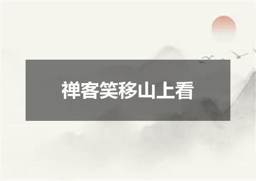 禅客笑移山上看