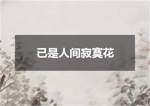 已是人间寂寞花