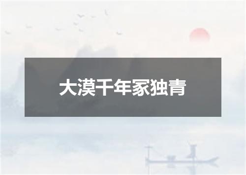 大漠千年冢独青