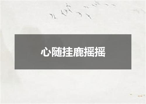 心随挂鹿摇摇