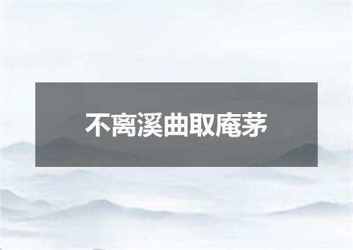 不离溪曲取庵茅