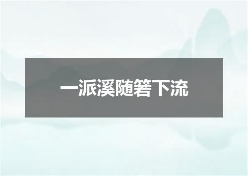 一派溪随箬下流