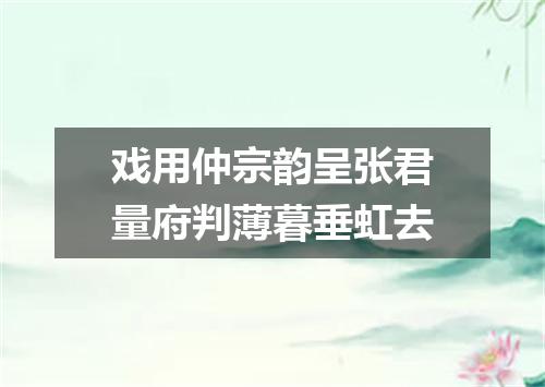 戏用仲宗韵呈张君量府判薄暮垂虹去